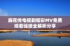 麻花传电视剧精彩MV免费观看链接全解析分享