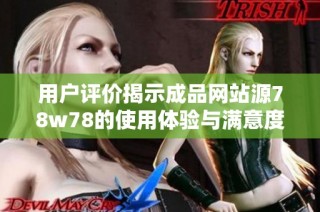 用户评价揭示成品网站源78w78的使用体验与满意度分析