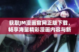 获取JM漫画官网正版下载，畅享海量精彩漫画内容与新体验