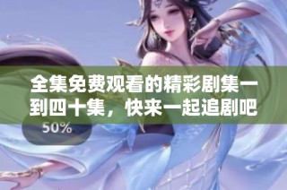 全集免费观看的精彩剧集一到四十集，快来一起追剧吧！