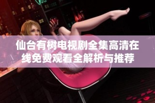 仙台有树电视剧全集高清在线免费观看全解析与推荐