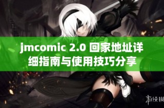 jmcomic 2.0 回家地址详细指南与使用技巧分享