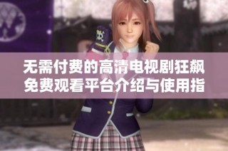 无需付费的高清电视剧狂飙免费观看平台介绍与使用指南