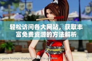 轻松访问各大网站，获取丰富免费资源的方法解析