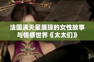 法国满天星展现的女性故事与情感世界《太太们》