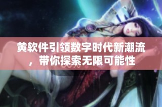 黄软件引领数字时代新潮流，带你探索无限可能性