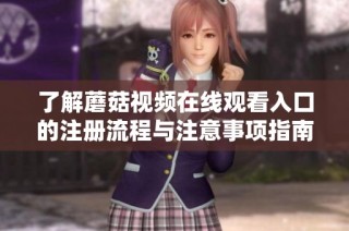 了解蘑菇视频在线观看入口的注册流程与注意事项指南