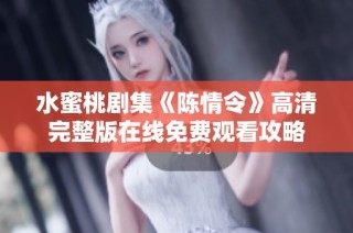 水蜜桃剧集《陈情令》高清完整版在线免费观看攻略