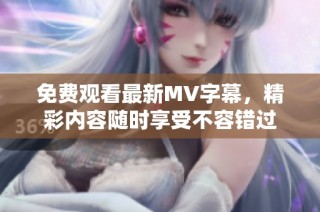 免费观看最新MV字幕，精彩内容随时享受不容错过