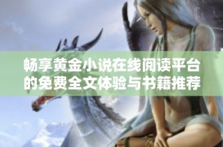 畅享黄金小说在线阅读平台的免费全文体验与书籍推荐