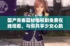国产青春题材电视剧免费在线观看，与你共享少女心跳瞬间
