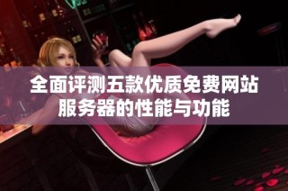 全面评测五款优质免费网站服务器的性能与功能