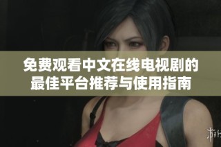 免费观看中文在线电视剧的最佳平台推荐与使用指南