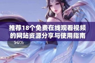 推荐18个免费在线观看视频的网站资源分享与使用指南