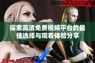 探索高清免费视频平台的最佳选择与观看体验分享