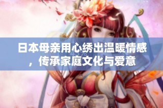 日本母亲用心绣出温暖情感，传承家庭文化与爱意