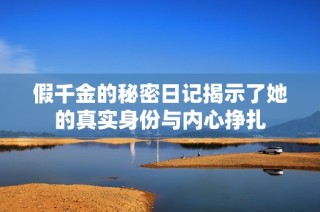 假千金的秘密日记揭示了她的真实身份与内心挣扎