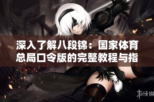 深入了解八段锦：国家体育总局口令版的完整教程与指导