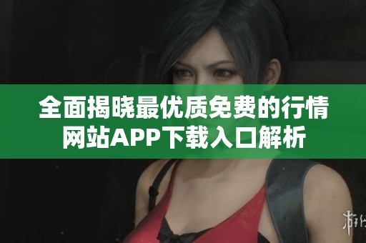 全面揭晓最优质免费的行情网站APP下载入口解析