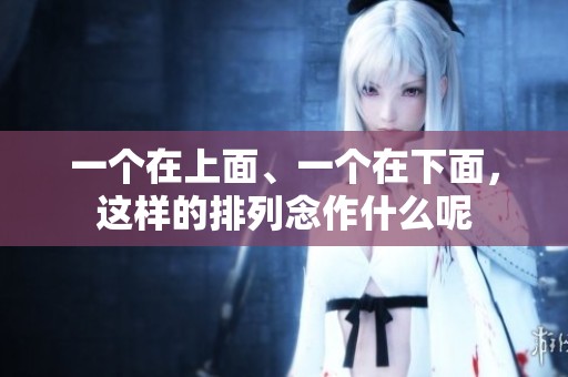 一个在上面、一个在下面，这样的排列念作什么呢