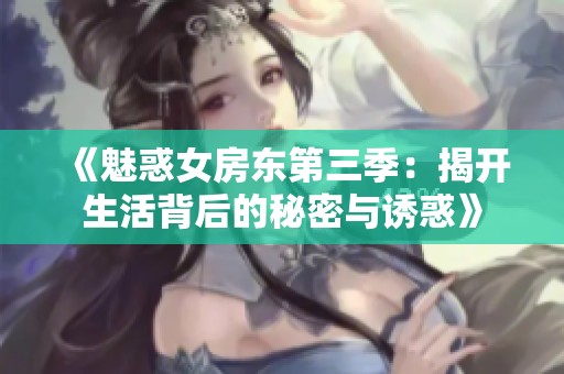 《魅惑女房东第三季：揭开生活背后的秘密与诱惑》