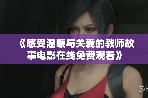 《感受温暖与关爱的教师故事电影在线免费观看》