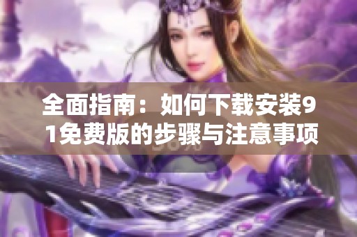 全面指南：如何下载安装9 1免费版的步骤与注意事项