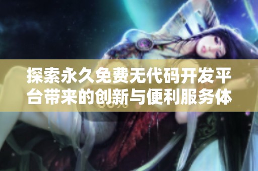 探索永久免费无代码开发平台带来的创新与便利服务体验