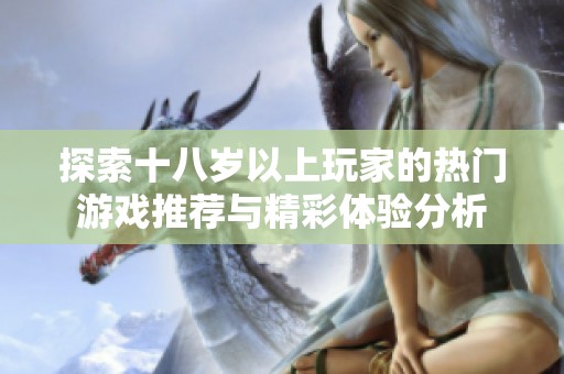 探索十八岁以上玩家的热门游戏推荐与精彩体验分析