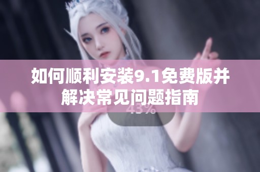 如何顺利安装9.1免费版并解决常见问题指南