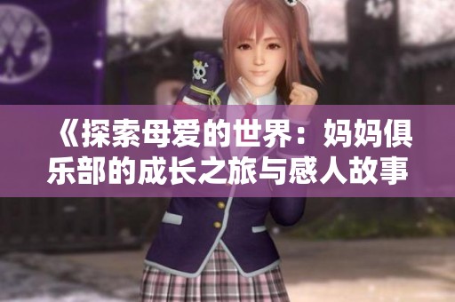 《探索母爱的世界：妈妈俱乐部的成长之旅与感人故事》