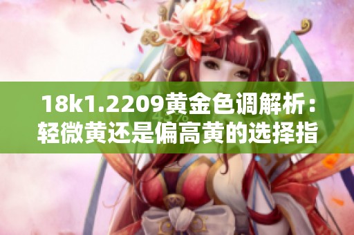 18k1.2209黄金色调解析：轻微黄还是偏高黄的选择指南