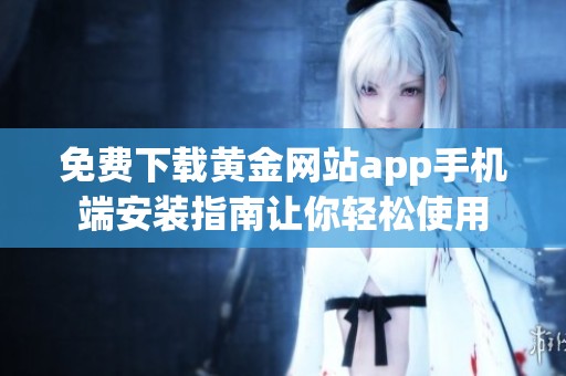 免费下载黄金网站app手机端安装指南让你轻松使用