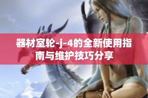 器材室轮-j-4的全新使用指南与维护技巧分享