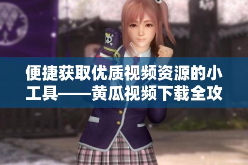 便捷获取优质视频资源的小工具——黄瓜视频下载全攻略