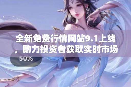 全新免费行情网站9.1上线，助力投资者获取实时市场动态分析