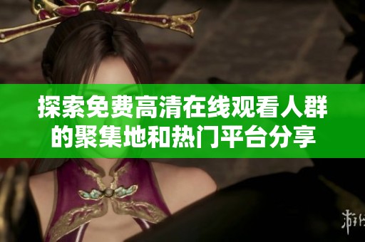 探索免费高清在线观看人群的聚集地和热门平台分享