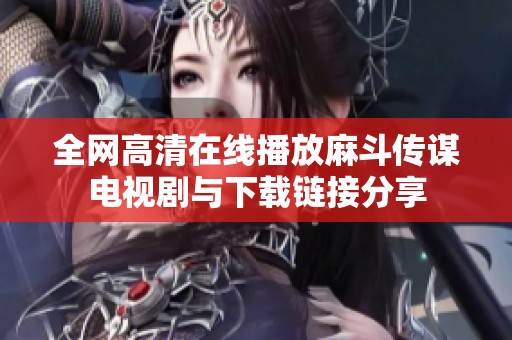 全网高清在线播放麻斗传谋电视剧与下载链接分享