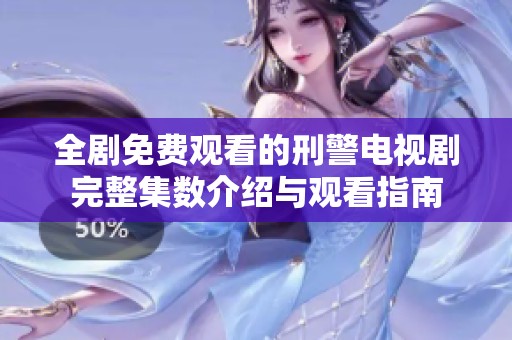 全剧免费观看的刑警电视剧完整集数介绍与观看指南