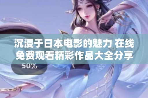 沉浸于日本电影的魅力 在线免费观看精彩作品大全分享