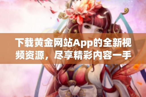 下载黄金网站App的全新视频资源，尽享精彩内容一手掌握