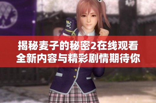 揭秘麦子的秘密2在线观看全新内容与精彩剧情期待你的发现