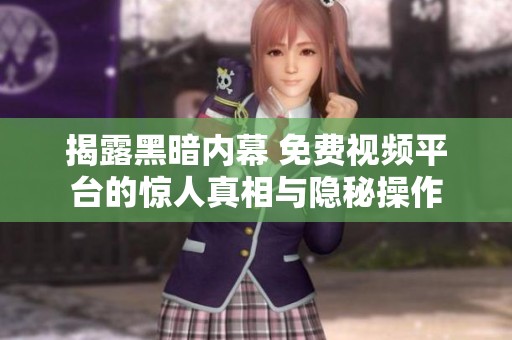 揭露黑暗内幕 免费视频平台的惊人真相与隐秘操作