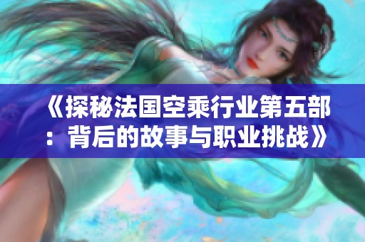 《探秘法国空乘行业第五部：背后的故事与职业挑战》
