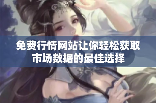 免费行情网站让你轻松获取市场数据的最佳选择