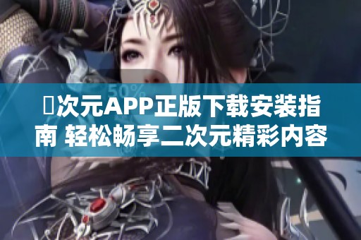 囧次元APP正版下载安装指南 轻松畅享二次元精彩内容
