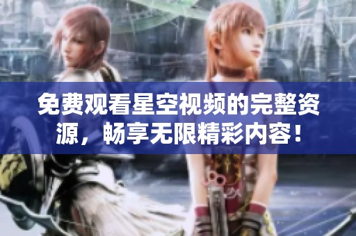 免费观看星空视频的完整资源，畅享无限精彩内容！