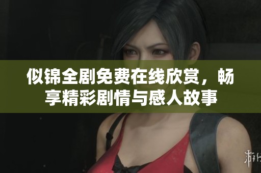 似锦全剧免费在线欣赏，畅享精彩剧情与感人故事