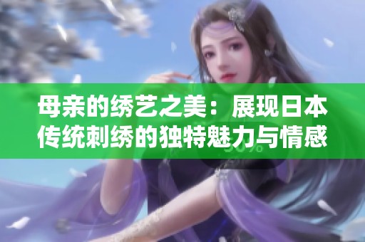 母亲的绣艺之美：展现日本传统刺绣的独特魅力与情感