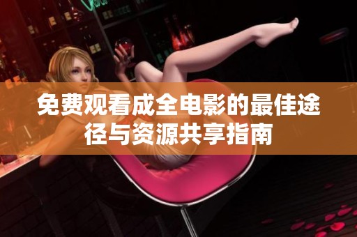 免费观看成全电影的最佳途径与资源共享指南